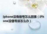 iphone没有信号怎么回事（iPhone没信号该怎么办）