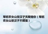 军痞农女山里汉子无限宠你（军痞农女山里汉子不限宠）