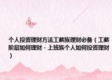 个人投资理财方法工薪族理财必备（工薪阶层如何理财－上班族个人如何投资理财）