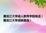 黑龙江大学成人教育学院电话（黑龙江大学成绩查询）