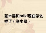 张木易和miki现在怎么样了（张木易）