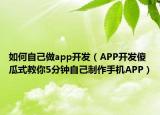 如何自己做app开发（APP开发傻瓜式教你5分钟自己制作手机APP）