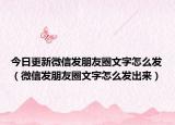 今日更新微信发朋友圈文字怎么发（微信发朋友圈文字怎么发出来）
