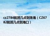 cz2784航班几点到珠海（CZ6782航班几点到海口）