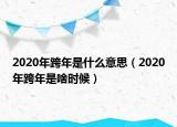 2020年跨年是什么意思（2020年跨年是啥时候）
