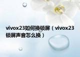 vivox23如何换锁屏（vivox23锁屏声音怎么换）