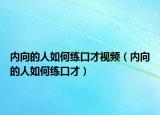 内向的人如何练口才视频（内向的人如何练口才）