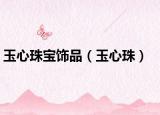 玉心珠宝饰品（玉心珠）