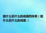 前什么后什么的成语四年级（前什么后什么的成语.）