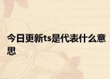 今日更新ts是代表什么意思