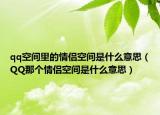 qq空间里的情侣空间是什么意思（QQ那个情侣空间是什么意思）