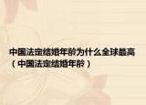中国法定结婚年龄为什么全球最高（中国法定结婚年龄）