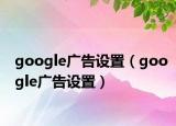 google广告设置（google广告设置）