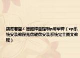 鎬庝箞鐢ㄥ厜鐩樺畨瑁厁p绯荤粺（xp系统安装教程光盘硬盘安装系统完全图文教程）