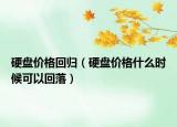 硬盘价格回归（硬盘价格什么时候可以回落）