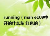 running（man e109中开的什么车 红色的）
