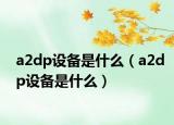 a2dp设备是什么（a2dp设备是什么）