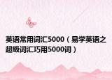 英语常用词汇5000（易学英语之超级词汇巧用5000词）