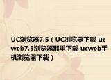 UC浏览器7.5（UC浏览器下载 ucweb7.5浏览器那里下载 ucweb手机浏览器下载）