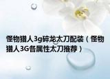 怪物猎人3g碎龙太刀配装（怪物猎人3G各属性太刀推荐）