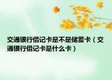 交通银行借记卡是不是储蓄卡（交通银行借记卡是什么卡）