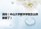 请问（中山大学新华学院怎么样 谢谢了）