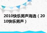 2010快乐男声海选（2010快乐男声）