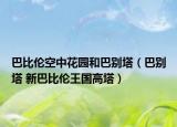 巴比伦空中花园和巴别塔（巴别塔 新巴比伦王国高塔）