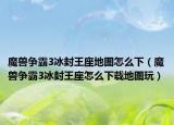 魔兽争霸3冰封王座地图怎么下（魔兽争霸3冰封王座怎么下载地图玩）