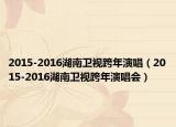 2015-2016湖南卫视跨年演唱（2015-2016湖南卫视跨年演唱会）