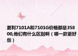 夏利7101A和7101G价格都是35800,他们有什么区别啊（哪一款更好些）
