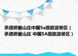 承德避暑山庄中国5a级旅游景区（承德避暑山庄 中国5A级旅游景区）