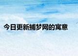 今日更新捕梦网的寓意