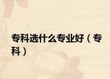 专科选什么专业好（专科）