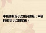 幸福的眼泪小沈阳完整版（幸福的眼泪 小沈阳歌曲）