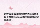 为什么icloud空间明明有还提示不足（为什么icloud有空间却提示空间不足）