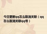 今日更新qq怎么取消关联（qq怎么取消关联qq号）