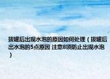 拔罐后出现水泡的原因如何处理（拔罐后出水泡的5点原因 注意8项防止出现水泡）