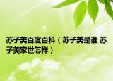 苏子美百度百科（苏子美是谁 苏子美家世怎样）