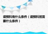 读预科有什么条件（读预科班需要什么条件）