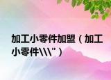 加工小零件加盟（加工小零件\