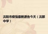 沈阳市疫情最新通告今天（沈那中学）