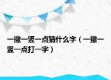 一撇一竖一点猜什么字（一撇一竖一点打一字）