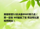 英雄联盟S2总决赛中WE第几名（第一是谁 WE输给了谁 有没有比赛视频网站）