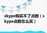 skype购买不了点数（skype点数怎么买）