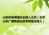 山东体育频道女主持人王菲（王菲 山东广播电视台体育频道主持人）