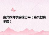 嘉兴教育学院徐志平（嘉兴教育学院）