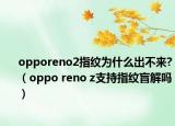 opporeno2指纹为什么出不来?（oppo reno z支持指纹盲解吗）