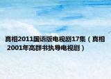 真相2011国语版电视剧17集（真相 2001年高群书执导电视剧）