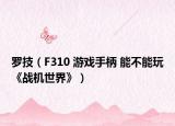 罗技（F310 游戏手柄 能不能玩《战机世界》）